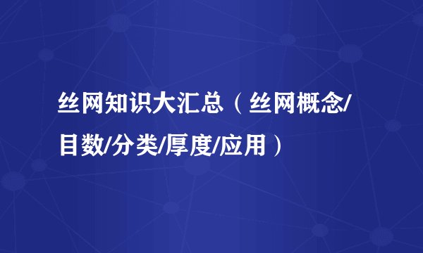 丝网知识大汇总（丝网概念/目数/分类/厚度/应用）