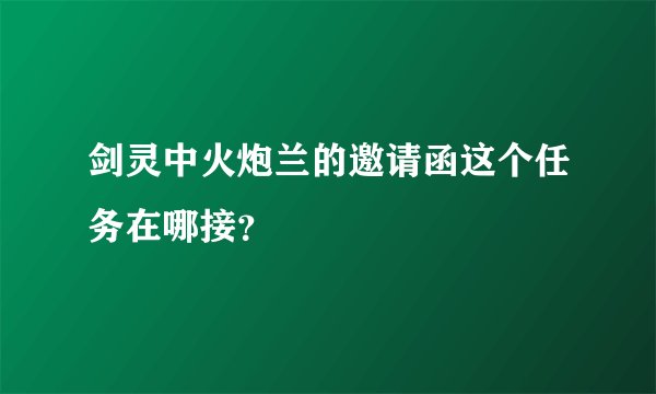 剑灵中火炮兰的邀请函这个任务在哪接？