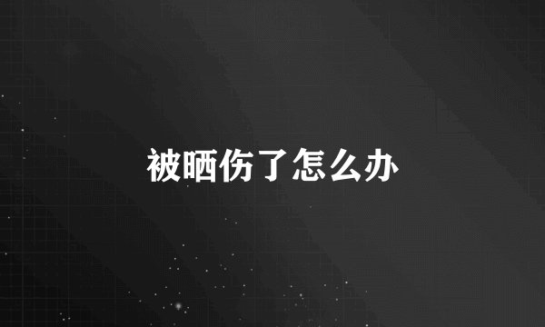 被晒伤了怎么办