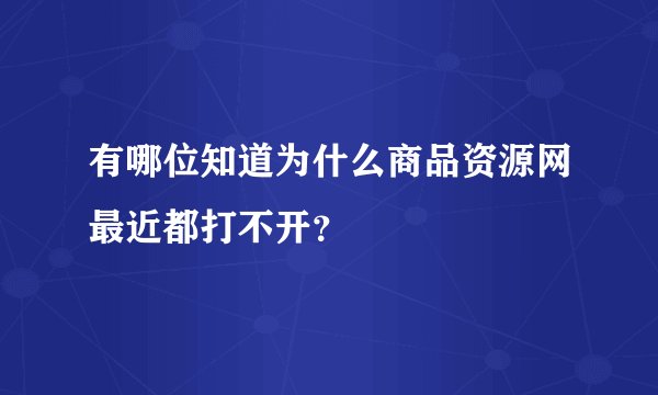 有哪位知道为什么商品资源网最近都打不开？