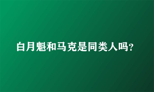 白月魁和马克是同类人吗？