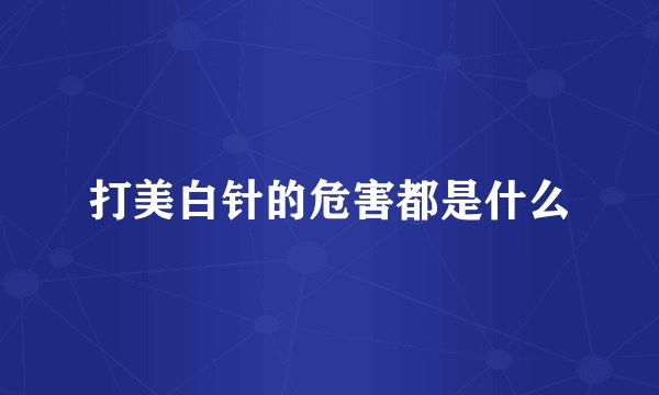 打美白针的危害都是什么