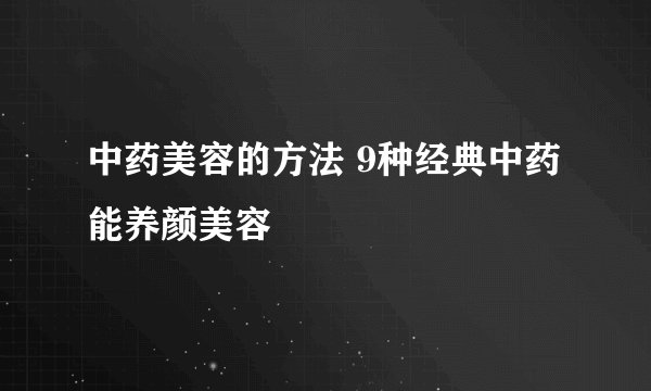中药美容的方法 9种经典中药能养颜美容