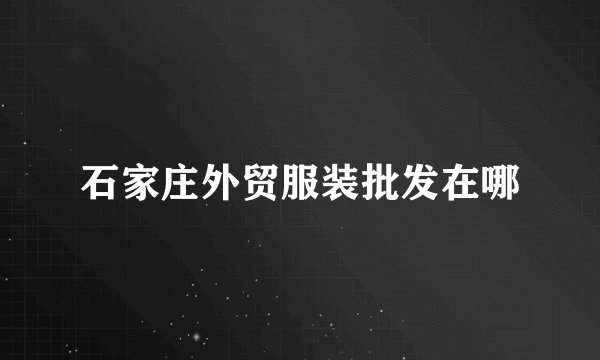 石家庄外贸服装批发在哪