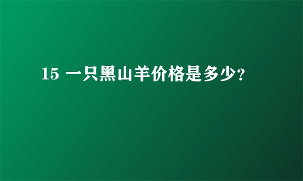15 一只黑山羊价格是多少？