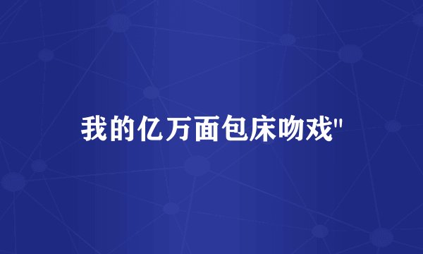 我的亿万面包床吻戏