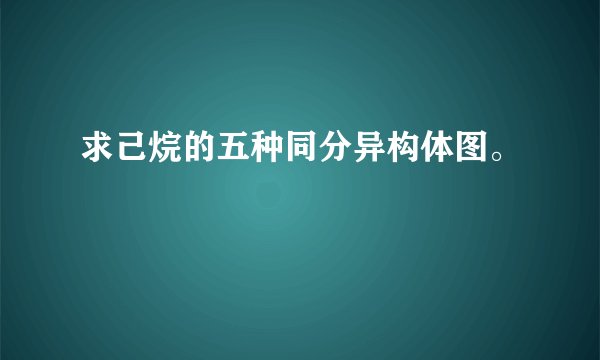 求己烷的五种同分异构体图。