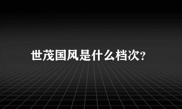 世茂国风是什么档次？