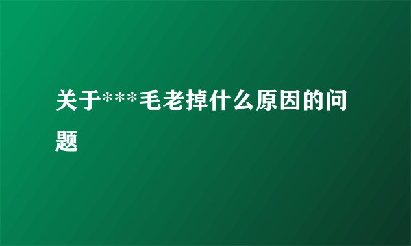 关于***毛老掉什么原因的问题