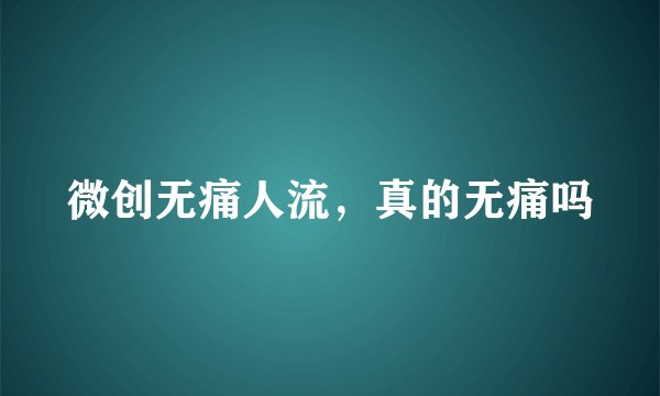 微创无痛人流，真的无痛吗
