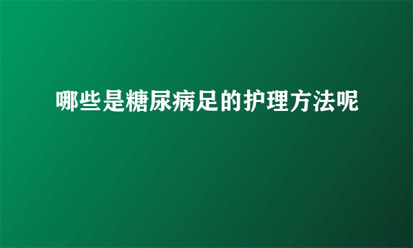 哪些是糖尿病足的护理方法呢