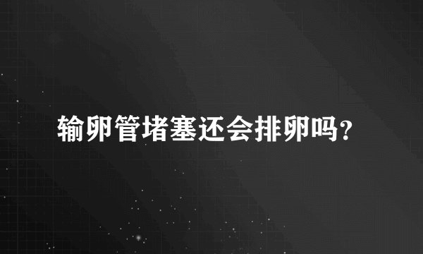 输卵管堵塞还会排卵吗？