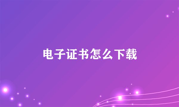 电子证书怎么下载