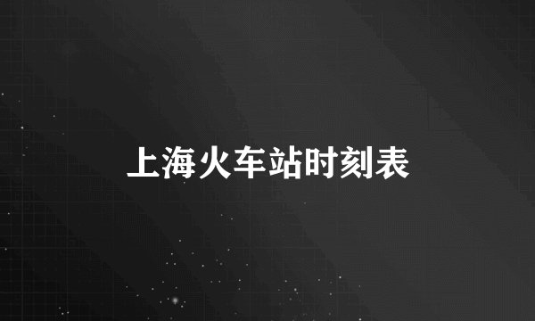 上海火车站时刻表
