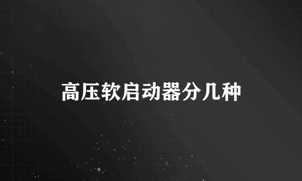 高压软启动器分几种