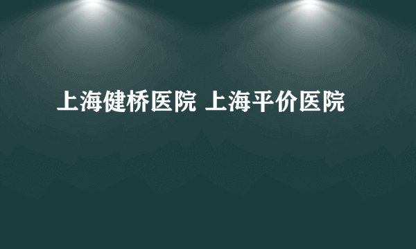 上海健桥医院 上海平价医院
