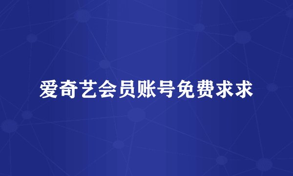 爱奇艺会员账号免费求求