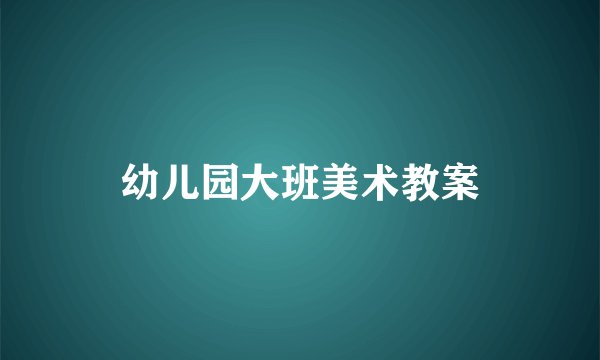 幼儿园大班美术教案