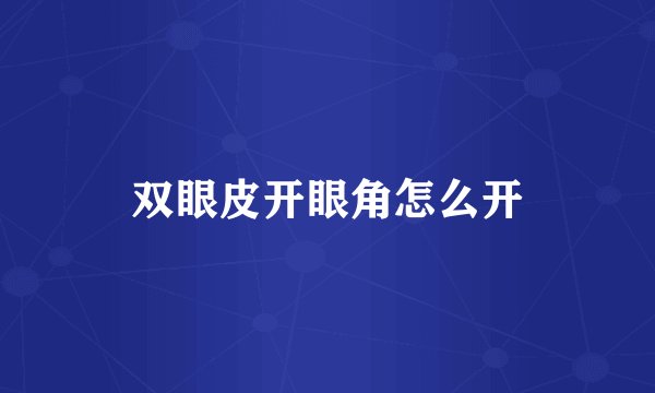 双眼皮开眼角怎么开