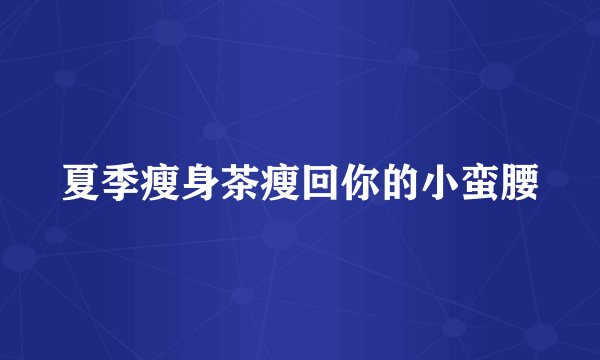夏季瘦身茶瘦回你的小蛮腰