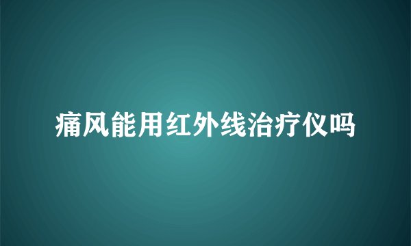 痛风能用红外线治疗仪吗