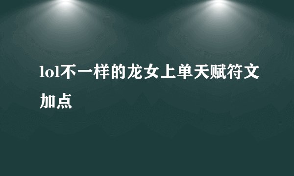 lol不一样的龙女上单天赋符文加点