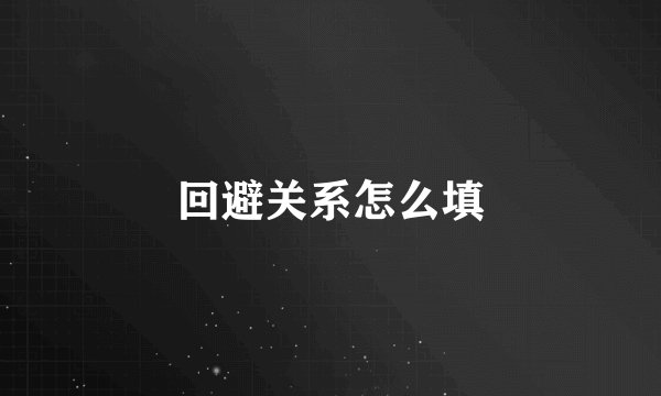 回避关系怎么填