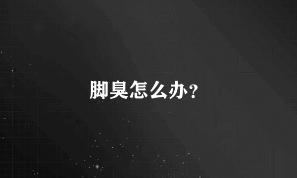 脚臭怎么办？