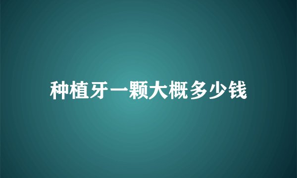 种植牙一颗大概多少钱