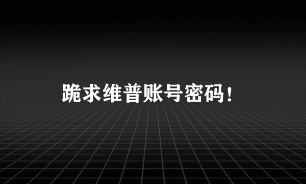 跪求维普账号密码！