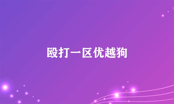 殴打一区优越狗