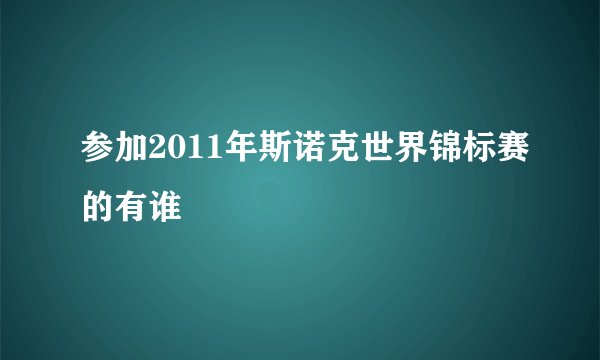 参加2011年斯诺克世界锦标赛的有谁