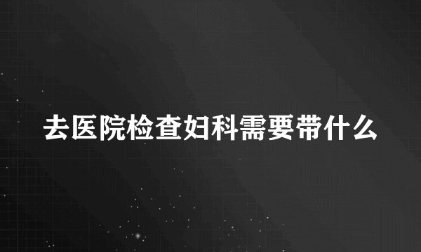 去医院检查妇科需要带什么