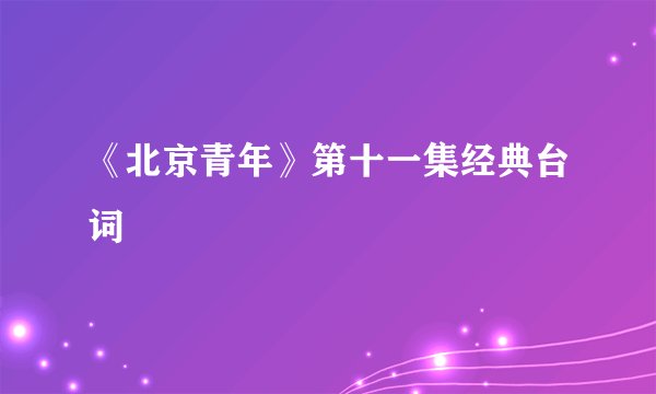 《北京青年》第十一集经典台词
