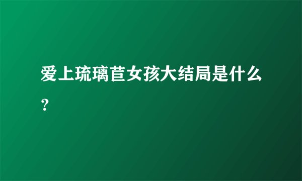 爱上琉璃苣女孩大结局是什么？
