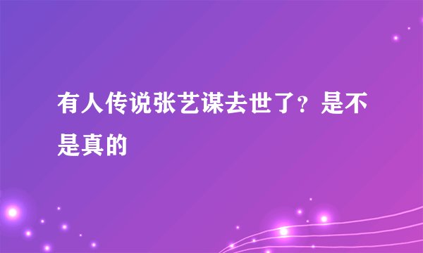 有人传说张艺谋去世了？是不是真的