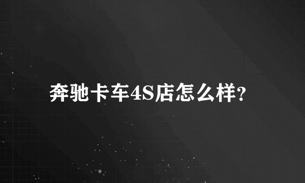 奔驰卡车4S店怎么样？