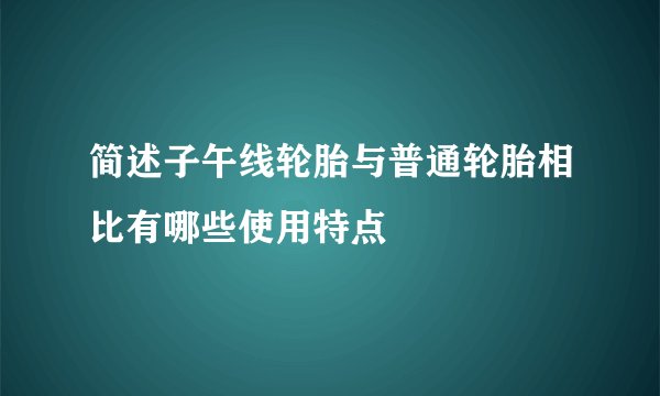 简述子午线轮胎与普通轮胎相比有哪些使用特点