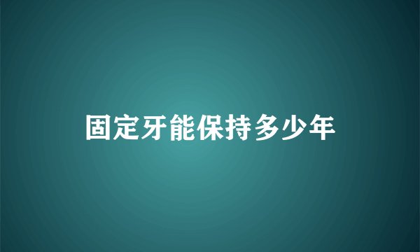 固定牙能保持多少年