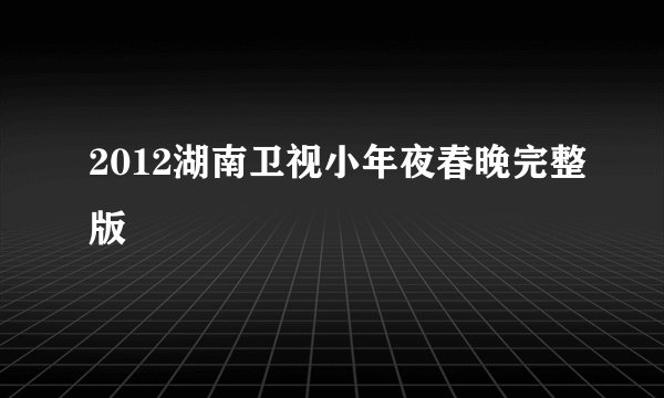 2012湖南卫视小年夜春晚完整版
