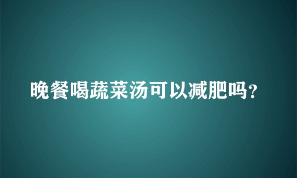 晚餐喝蔬菜汤可以减肥吗？