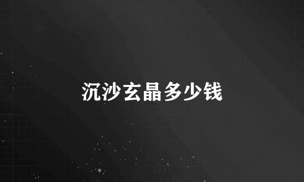 沉沙玄晶多少钱