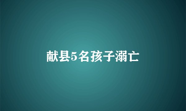 献县5名孩子溺亡