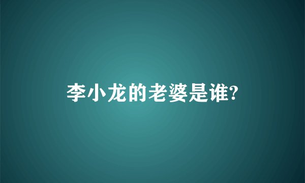 李小龙的老婆是谁?