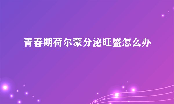 青春期荷尔蒙分泌旺盛怎么办
