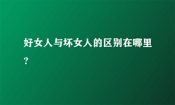 好女人与坏女人的区别在哪里？