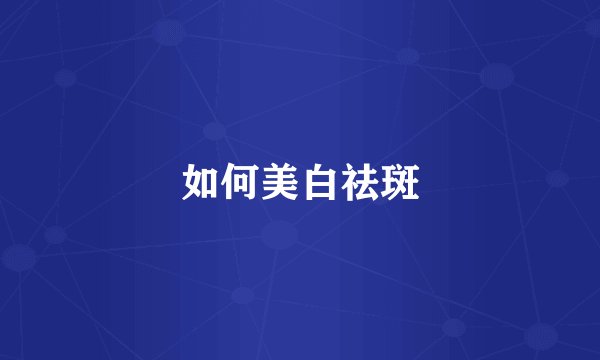 如何美白祛斑
