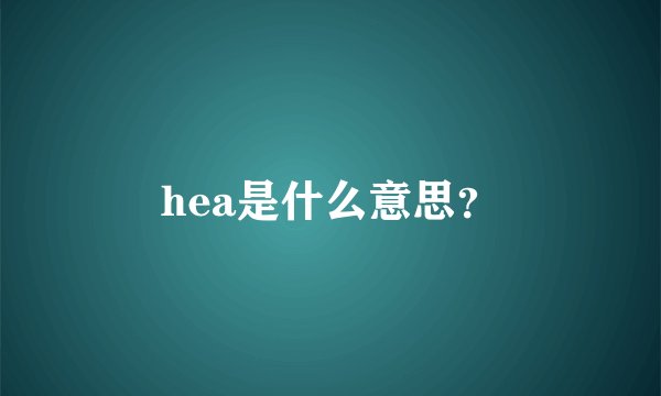 hea是什么意思？