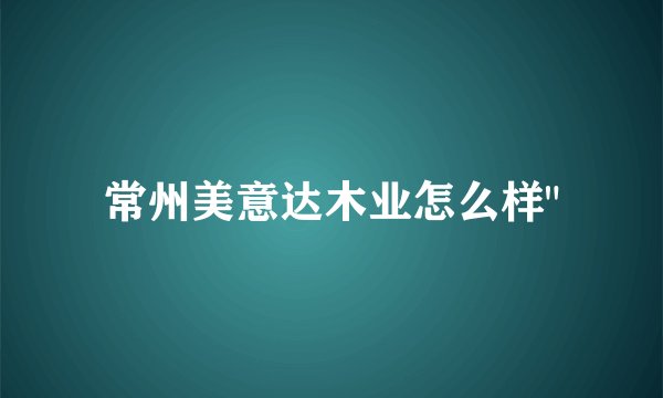 常州美意达木业怎么样