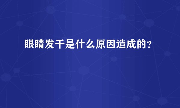 眼睛发干是什么原因造成的？